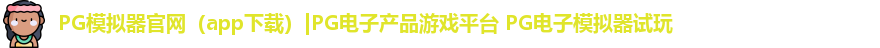 PG模拟器官网（app下载）|PG电子产品游戏平台 PG电子模拟器试玩